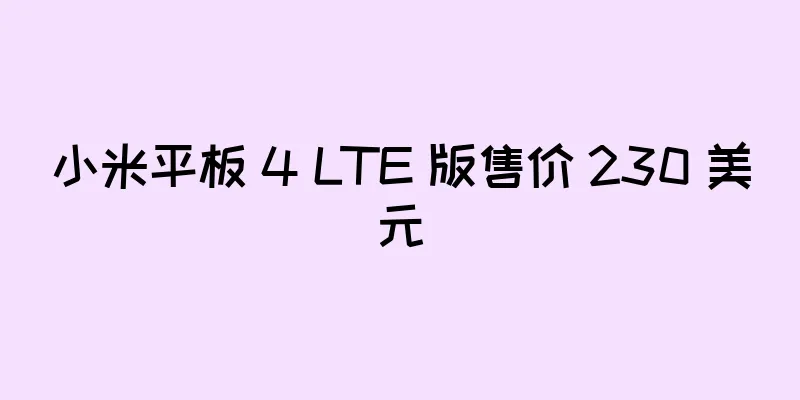 小米平板 4 LTE 版售价 230 美元