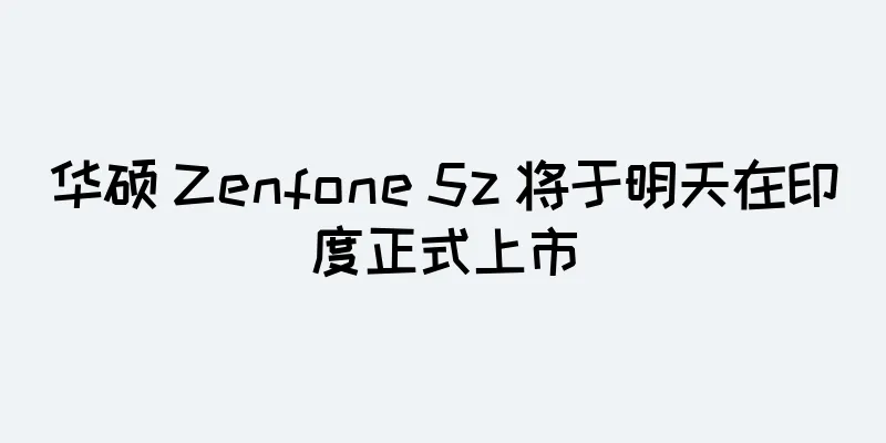 华硕 Zenfone 5z 将于明天在印度正式上市