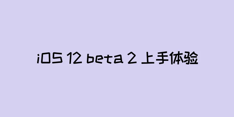 iOS 12 beta 2 上手体验