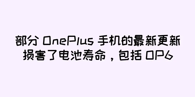 部分 OnePlus 手机的最新更新损害了电池寿命，包括 OP6