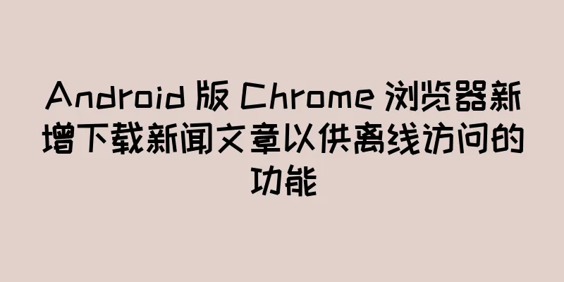 Android 版 Chrome 浏览器新增下载新闻文章以供离线访问的功能
