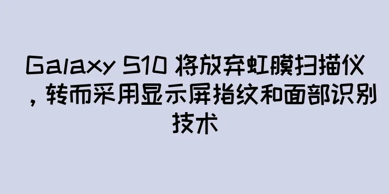 Galaxy S10 将放弃虹膜扫描仪，转而采用显示屏指纹和面部识别技术