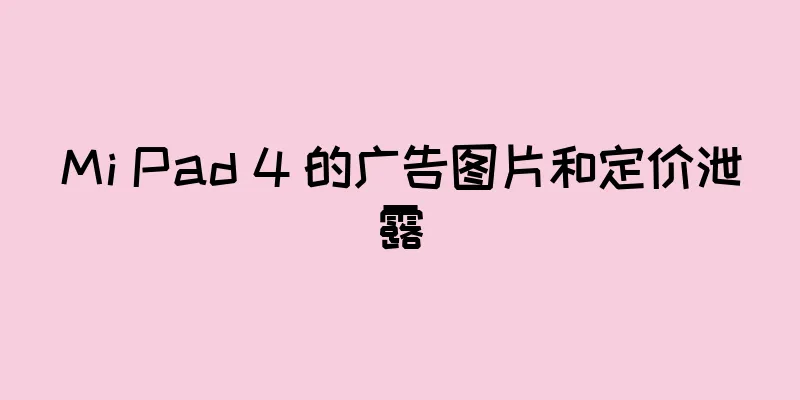 Mi Pad 4 的广告图片和定价泄露