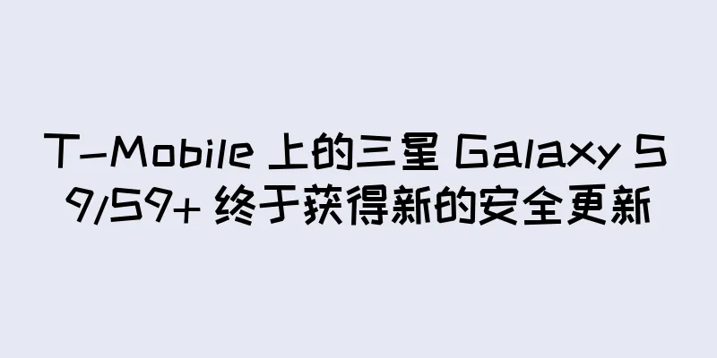 T-Mobile 上的三星 Galaxy S9/S9+ 终于获得新的安全更新