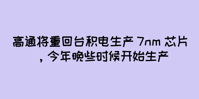 高通将重回台积电生产 7nm 芯片，今年晚些时候开始生产