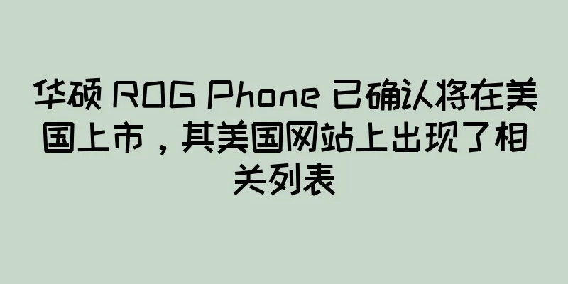 华硕 ROG Phone 已确认将在美国上市，其美国网站上出现了相关列表