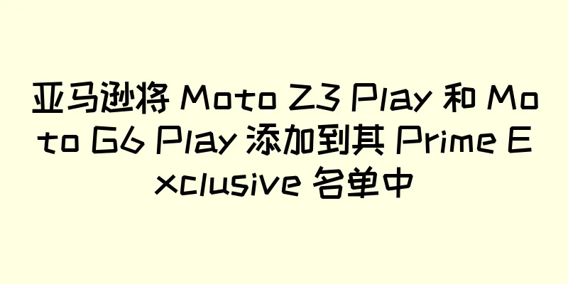 亚马逊将 Moto Z3 Play 和 Moto G6 Play 添加到其 Prime Exclusive 名单中