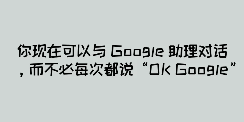 你现在可以与 Google 助理对话，而不必每次都说“OK Google”