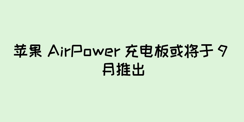 苹果 AirPower 充电板或将于 9 月推出