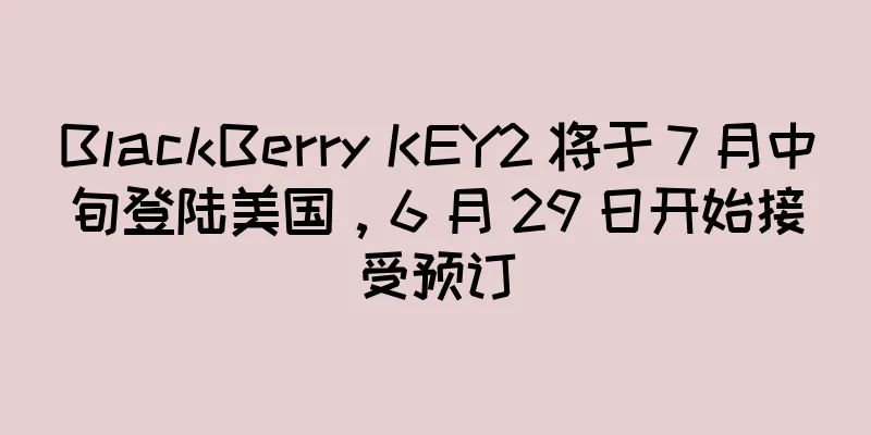 BlackBerry KEY2 将于 7 月中旬登陆美国，6 月 29 日开始接受预订