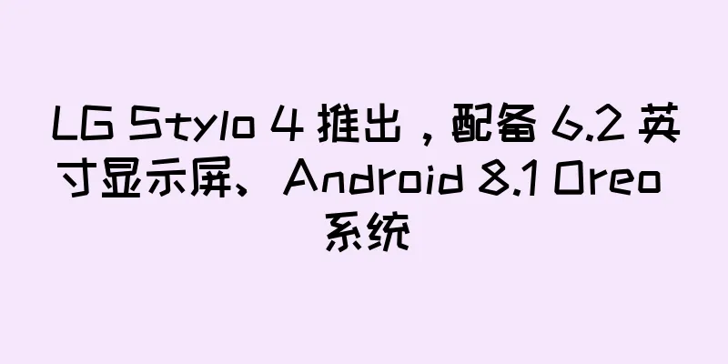 LG Stylo 4 推出，配备 6.2 英寸显示屏、Android 8.1 Oreo 系统