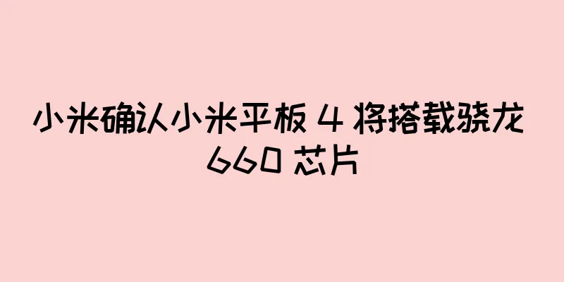 小米确认小米平板 4 将搭载骁龙 660 芯片