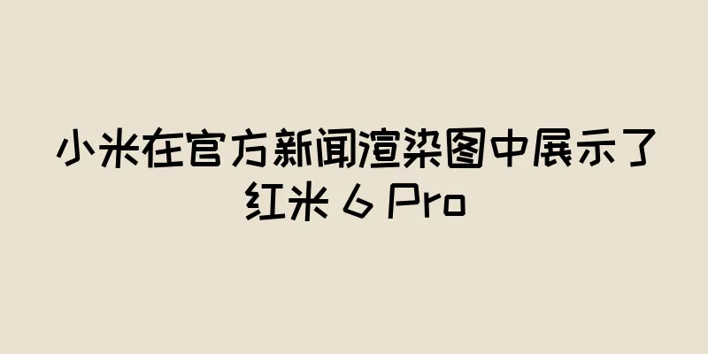 小米在官方新闻渲染图中展示了红米 6 Pro