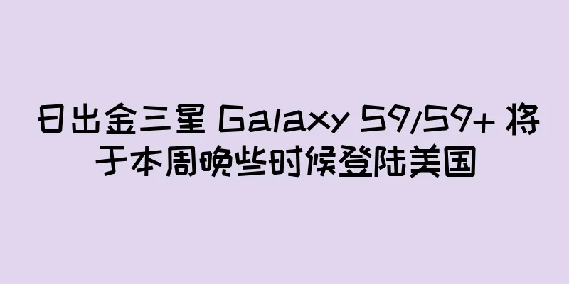 日出金三星 Galaxy S9/S9+ 将于本周晚些时候登陆美国