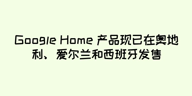 Google Home 产品现已在奥地利、爱尔兰和西班牙发售