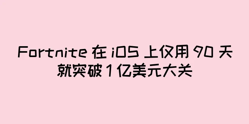 Fortnite 在 iOS 上仅用 90 天就突破 1 亿美元大关