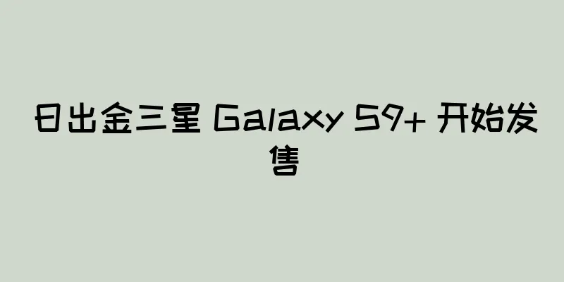 日出金三星 Galaxy S9+ 开始发售