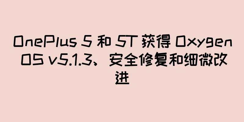OnePlus 5 和 5T 获得 Oxygen OS v5.1.3、安全修复和细微改进