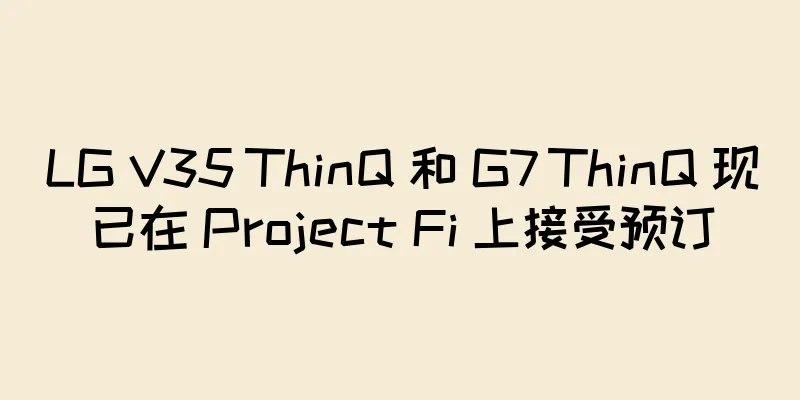 LG V35 ThinQ 和 G7 ThinQ 现已在 Project Fi 上接受预订