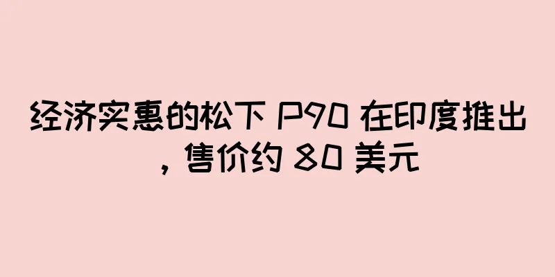 经济实惠的松下 P90 在印度推出，售价约 80 美元