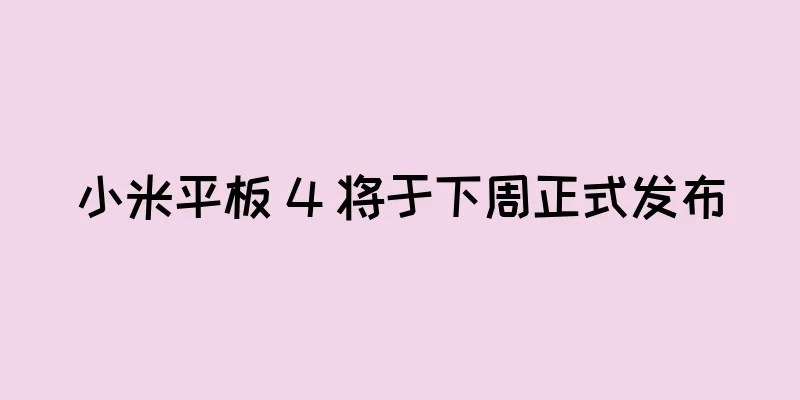 小米平板 4 将于下周正式发布