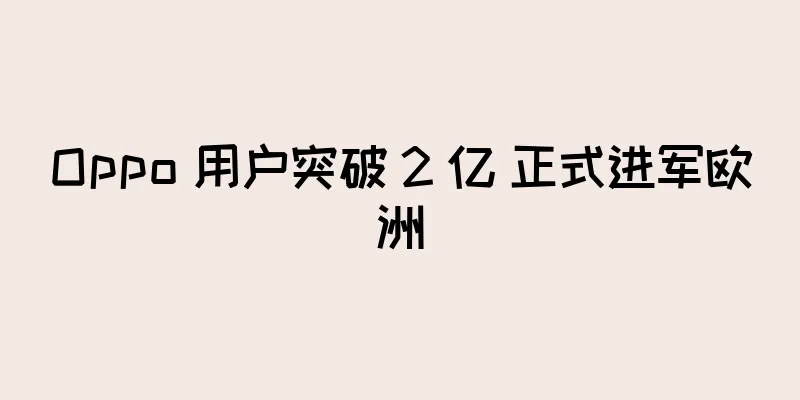 Oppo 用户突破 2 亿 正式进军欧洲