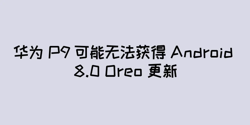 华为 P9 可能无法获得 Android 8.0 Oreo 更新