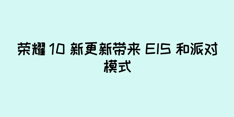 荣耀 10 新更新带来 EIS 和派对模式