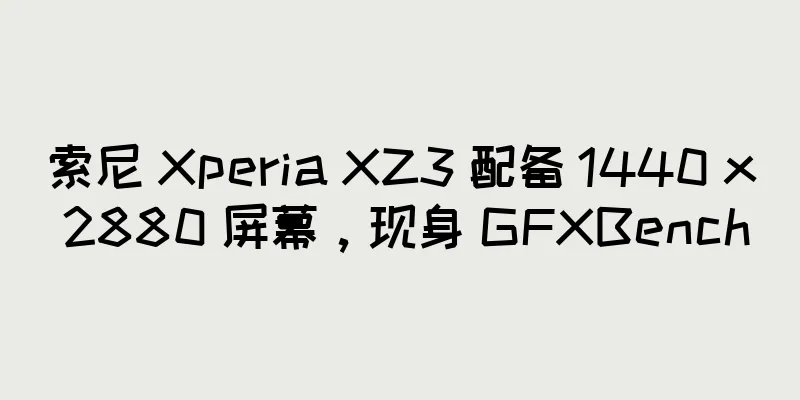 索尼 Xperia XZ3 配备 1440 x 2880 屏幕，现身 GFXBench