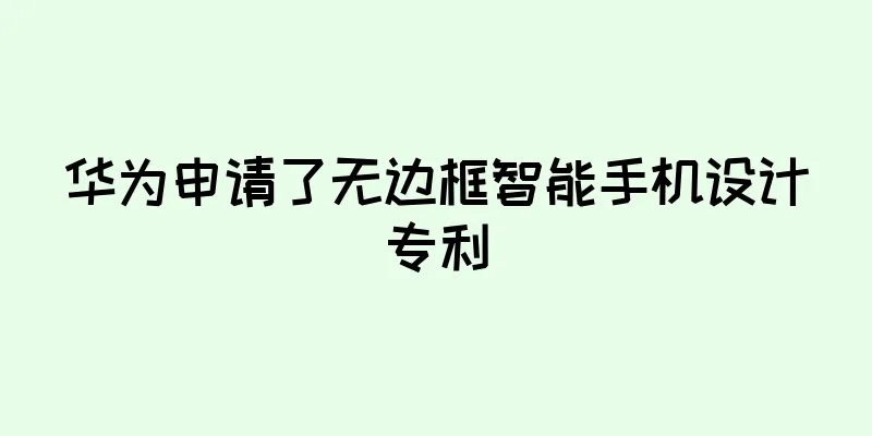 华为申请了无边框智能手机设计专利