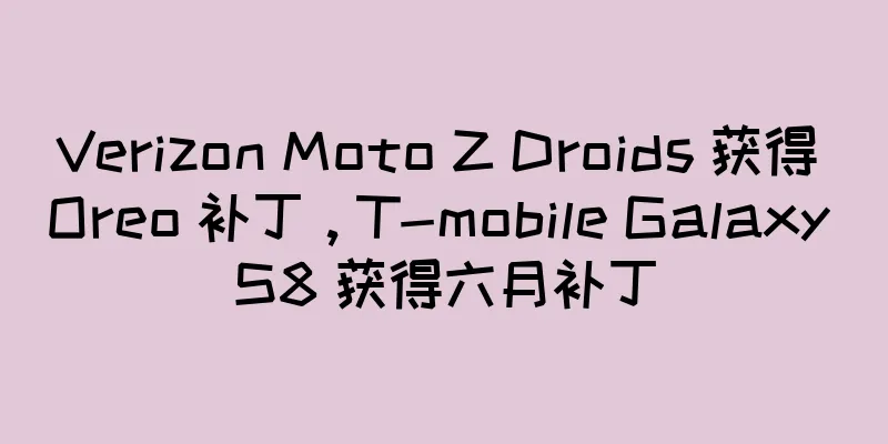 Verizon Moto Z Droids 获得 Oreo 补丁，T-mobile Galaxy S8 获得六月补丁
