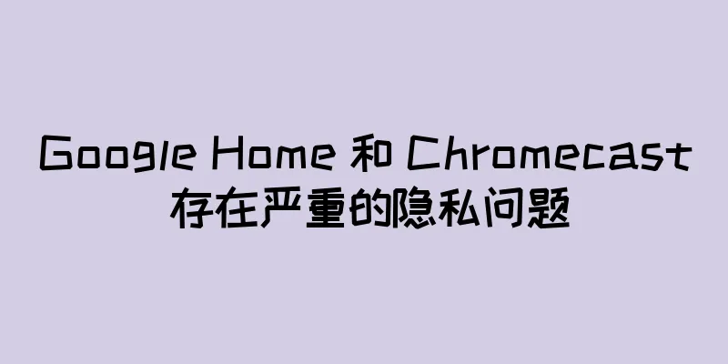 Google Home 和 Chromecast 存在严重的隐私问题
