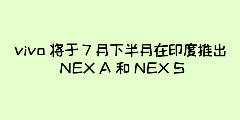 vivo 将于 7 月下半月在印度推出 NEX A 和 NEX S