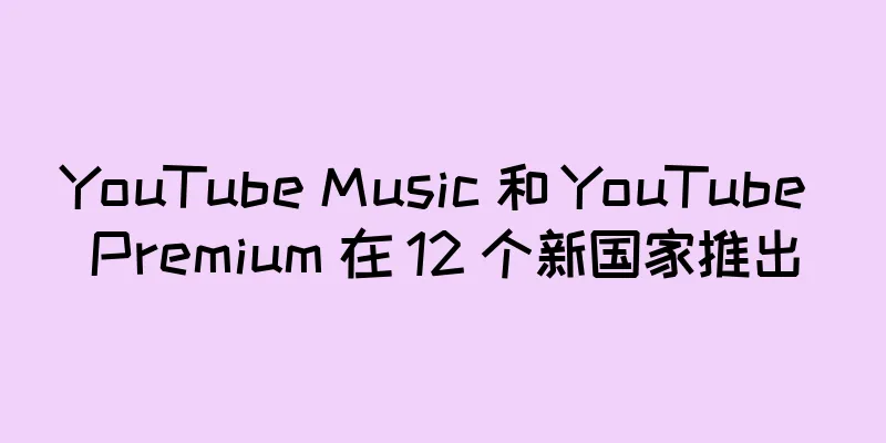YouTube Music 和 YouTube Premium 在 12 个新国家推出