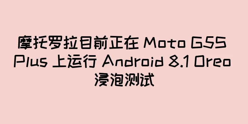 摩托罗拉目前正在 Moto G5S Plus 上运行 Android 8.1 Oreo 浸泡测试