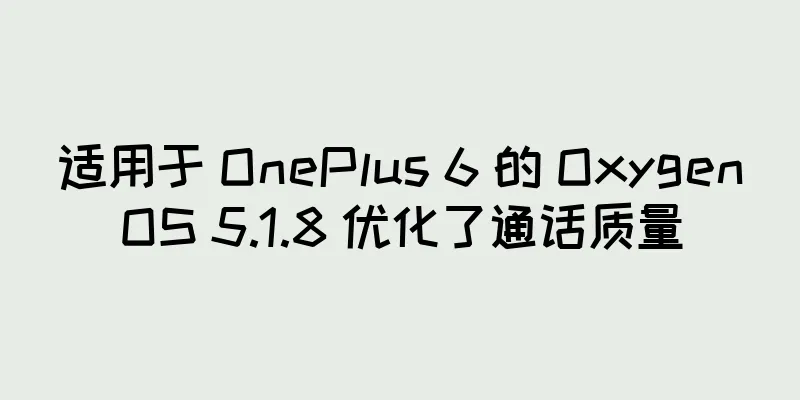 适用于 OnePlus 6 的 OxygenOS 5.1.8 优化了通话质量
