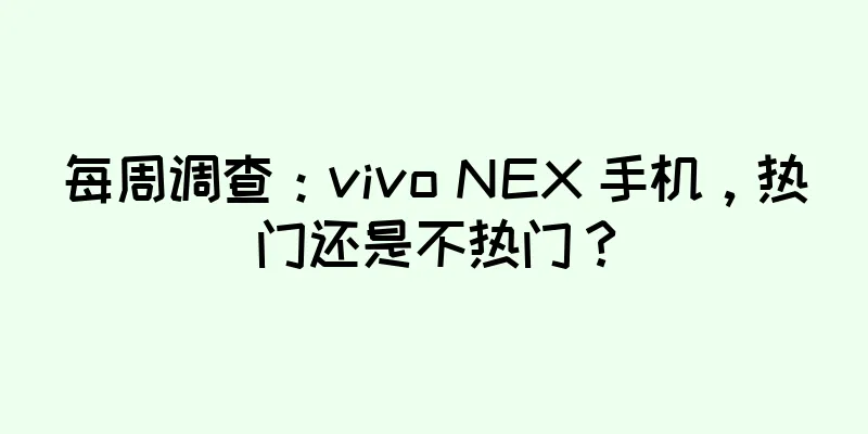 每周调查：vivo NEX 手机，热门还是不热门？