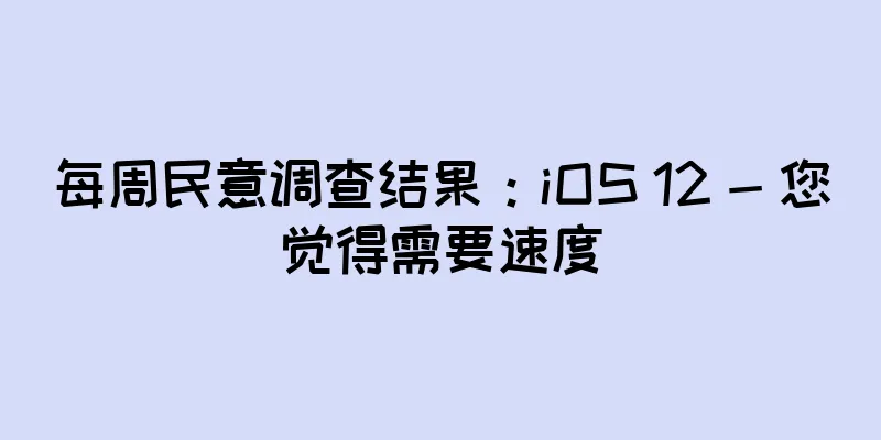 每周民意调查结果：iOS 12 - 您觉得需要速度