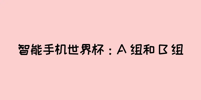 智能手机世界杯：A 组和 B 组