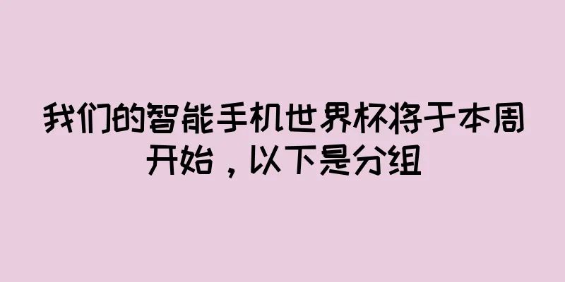 我们的智能手机世界杯将于本周开始，以下是分组