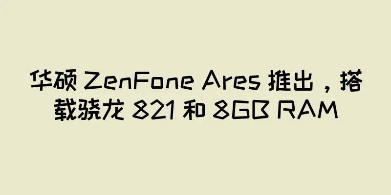 华硕 ZenFone Ares 推出，搭载骁龙 821 和 8GB RAM