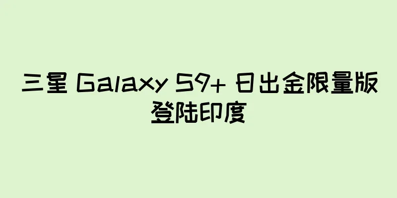 三星 Galaxy S9+ 日出金限量版登陆印度