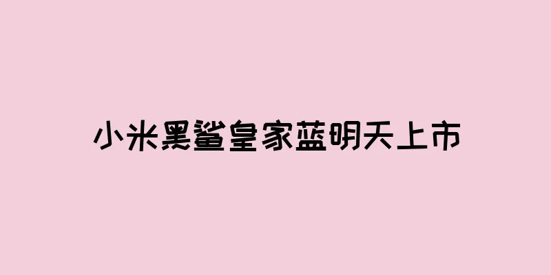 小米黑鲨皇家蓝明天上市