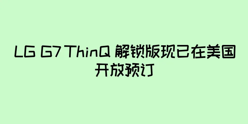LG G7 ThinQ 解锁版现已在美国开放预订