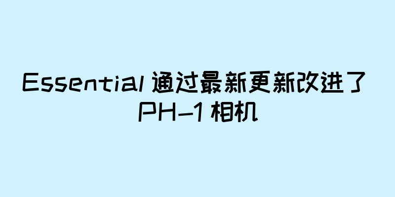 Essential 通过最新更新改进了 PH-1 相机