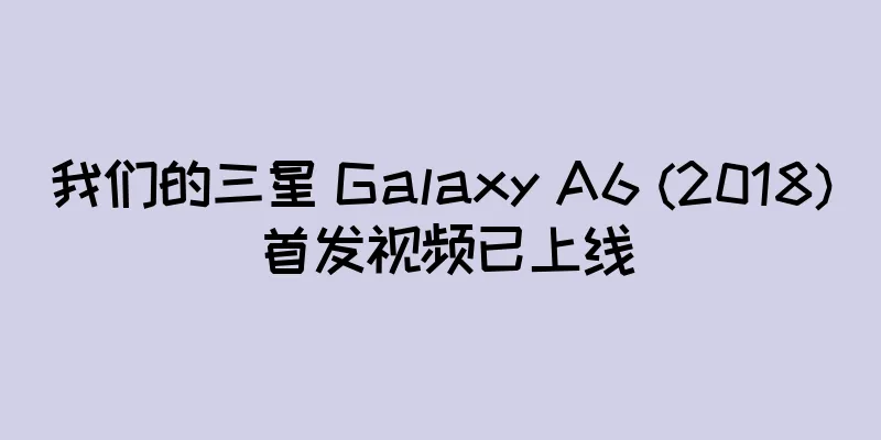 我们的三星 Galaxy A6 (2018) 首发视频已上线