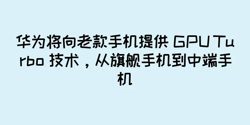 华为将向老款手机提供 GPU Turbo 技术，从旗舰手机到中端手机