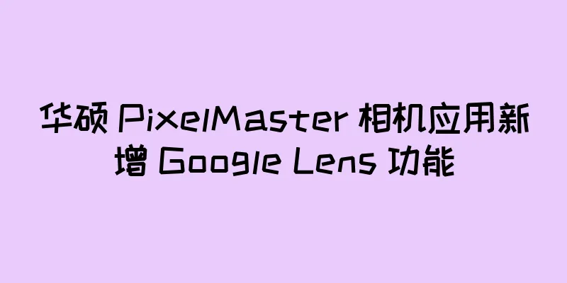 华硕 PixelMaster 相机应用新增 Google Lens 功能