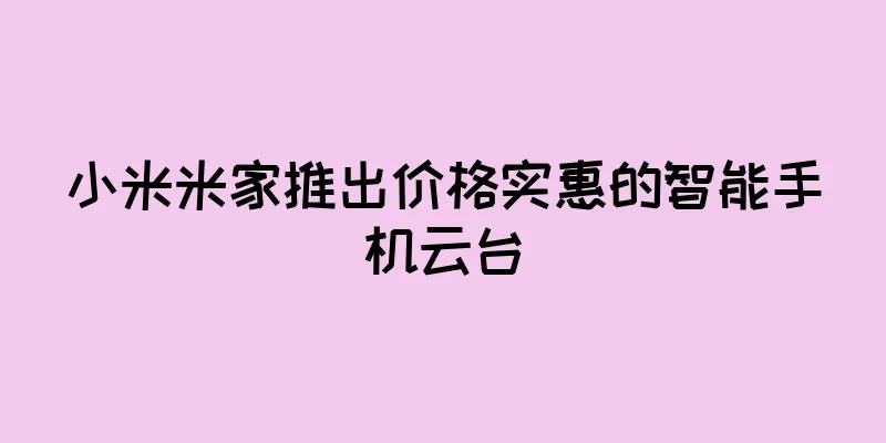 小米米家推出价格实惠的智能手机云台