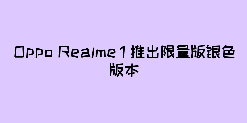 Oppo Realme 1 推出限量版银色版本